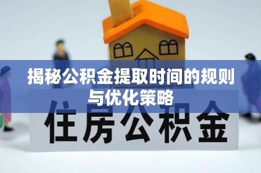 东河揭秘公积金提取时间的规则与优化策略