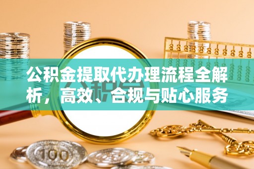 东河公积金提取代办理流程全解析，高效、合规与贴心服务