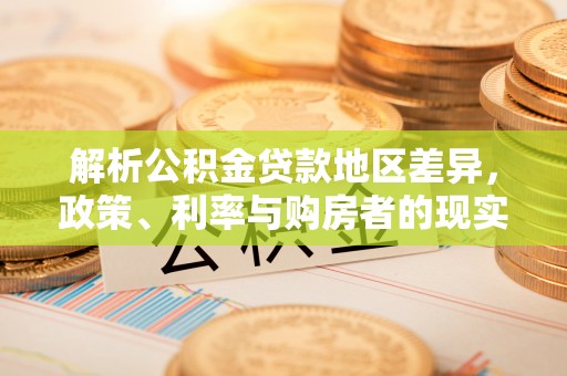 东河解析公积金贷款地区差异，政策、利率与购房者的现实选择