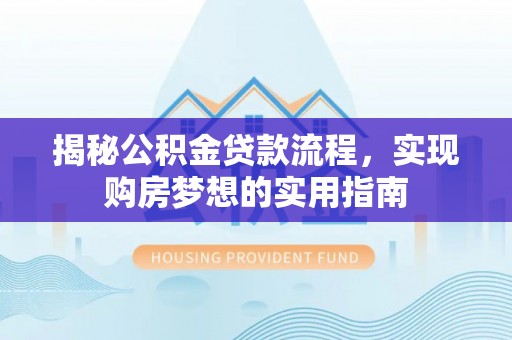 东河揭秘公积金贷款流程，实现购房梦想的实用指南