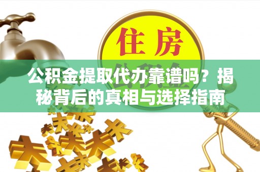 东河公积金提取代办靠谱吗？揭秘背后的真相与选择指南