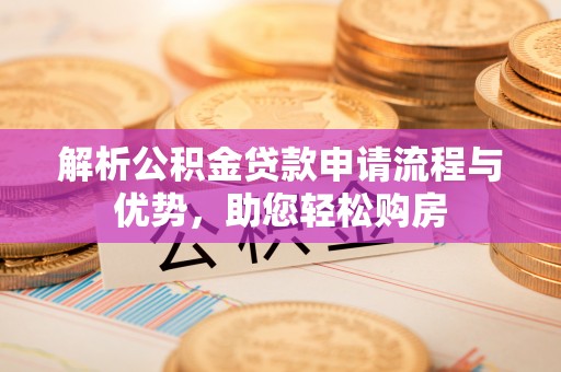 东河解析公积金贷款申请流程与优势，助您轻松购房