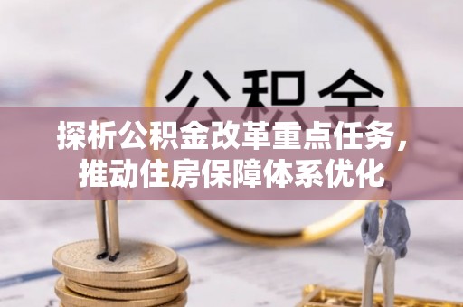 东河探析公积金改革重点任务，推动住房保障体系优化
