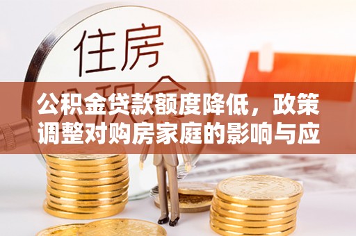 东河公积金贷款额度降低，政策调整对购房家庭的影响与应对策略