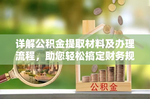 东河详解公积金提取材料及办理流程，助您轻松搞定财务规划