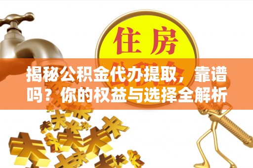 东河揭秘公积金代办提取，靠谱吗？你的权益与选择全解析