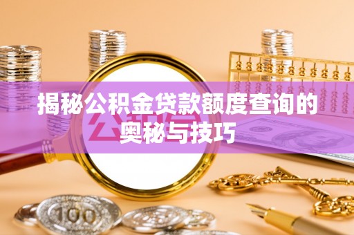 东河揭秘公积金贷款额度查询的奥秘与技巧