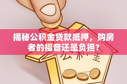东河揭秘公积金贷款抵押，购房者的福音还是负担？