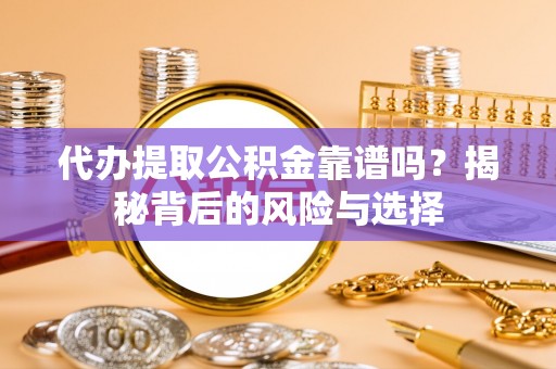 东河代办提取公积金靠谱吗？揭秘背后的风险与选择