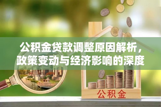 东河公积金贷款调整原因解析，政策变动与经济影响的深度探讨