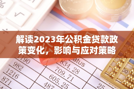东河解读2023年公积金贷款政策变化，影响与应对策略
