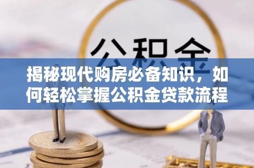 东河揭秘现代购房必备知识，如何轻松掌握公积金贷款流程