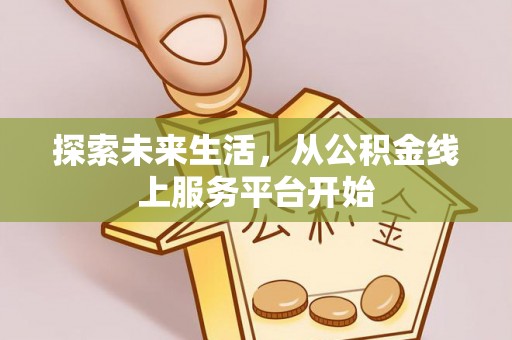 东河探索未来生活，从公积金线上服务平台开始