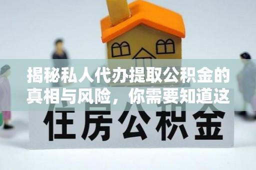 东河揭秘私人代办提取公积金的真相与风险，你需要知道这些！