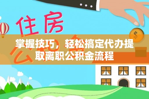 东河掌握技巧，轻松搞定代办提取离职公积金流程