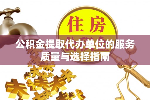 东河公积金提取代办单位的服务质量与选择指南