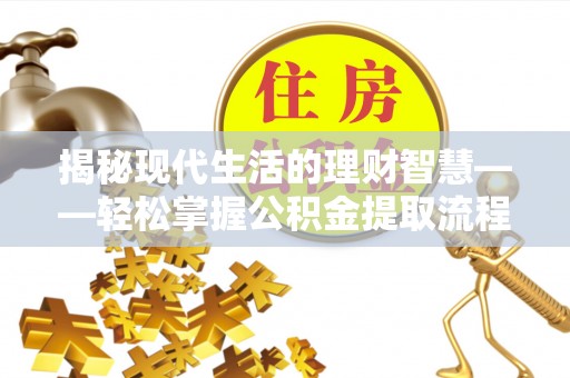 东河揭秘现代生活的理财智慧——轻松掌握公积金提取流程的实用指南