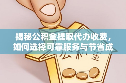 东河揭秘公积金提取代办收费，如何选择可靠服务与节省成本？