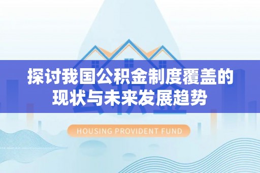 东河探讨我国公积金制度覆盖的现状与未来发展趋势