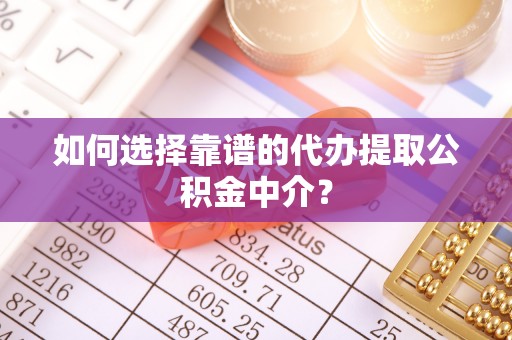 东河如何选择靠谱的代办提取公积金中介？