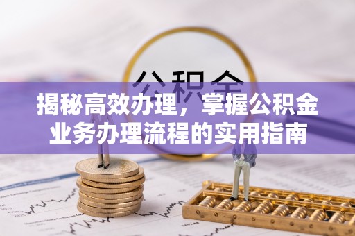 东河揭秘高效办理，掌握公积金业务办理流程的实用指南
