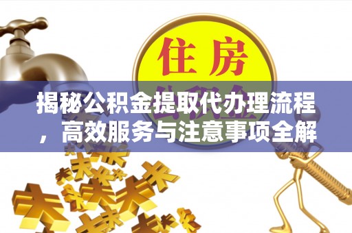 东河揭秘公积金提取代办理流程，高效服务与注意事项全解析