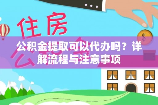 东河公积金提取可以代办吗？详解流程与注意事项