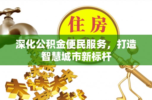 东河深化公积金便民服务，打造智慧城市新标杆