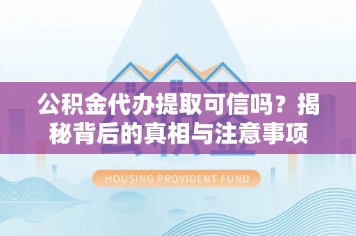 东河公积金代办提取可信吗？揭秘背后的真相与注意事项
