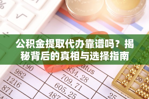 东河公积金提取代办靠谱吗？揭秘背后的真相与选择指南