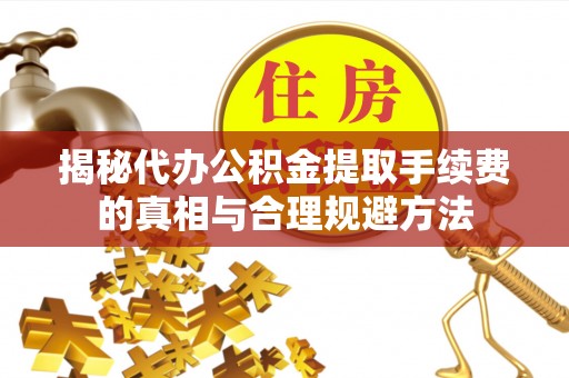 东河揭秘代办公积金提取手续费的真相与合理规避方法