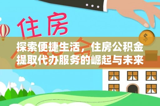 东河探索便捷生活，住房公积金提取代办服务的崛起与未来趋势