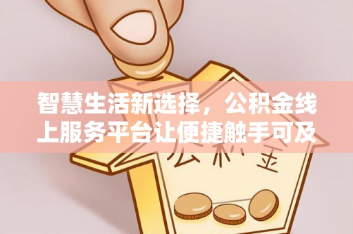 东河智慧生活新选择，公积金线上服务平台让便捷触手可及