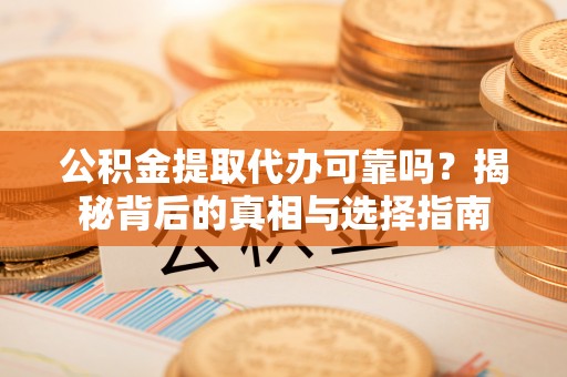 东河公积金提取代办可靠吗？揭秘背后的真相与选择指南