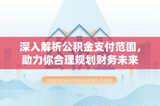 东河深入解析公积金支付范围，助力你合理规划财务未来