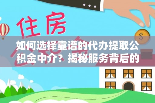东河如何选择靠谱的代办提取公积金中介？揭秘服务背后的真相