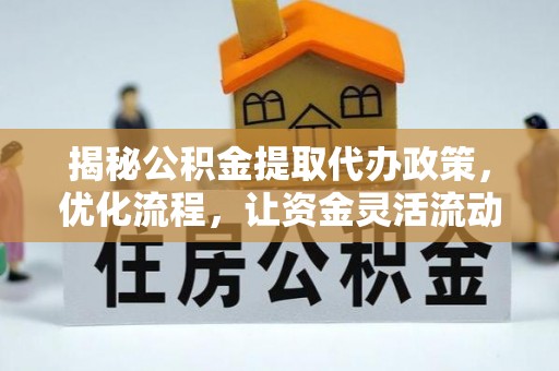 东河揭秘公积金提取代办政策，优化流程，让资金灵活流动