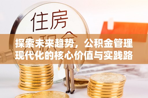 东河探索未来趋势，公积金管理现代化的核心价值与实践路径