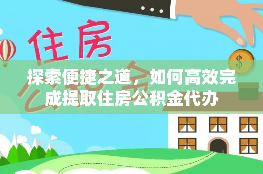 东河探索便捷之道，如何高效完成提取住房公积金代办
