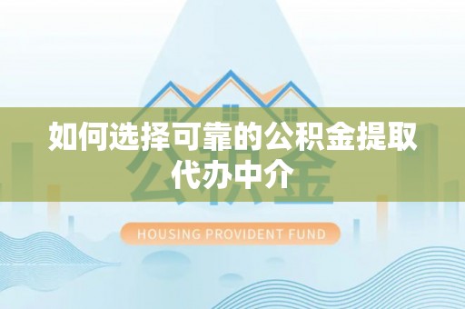 东河如何选择可靠的公积金提取代办中介