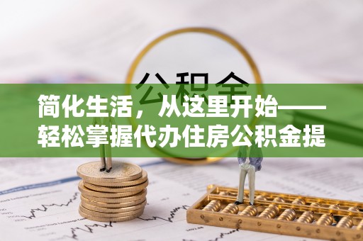 东河简化生活，从这里开始——轻松掌握代办住房公积金提取全流程