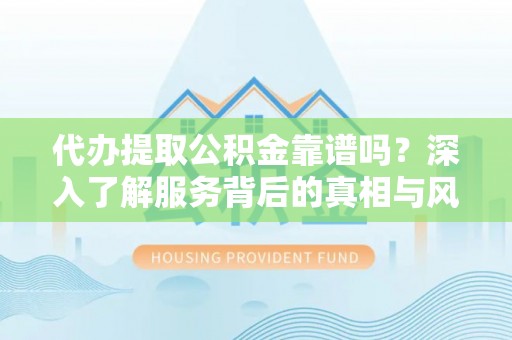 东河代办提取公积金靠谱吗？深入了解服务背后的真相与风险