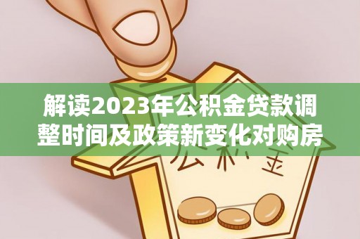 东河解读2023年公积金贷款调整时间及政策新变化对购房的影响