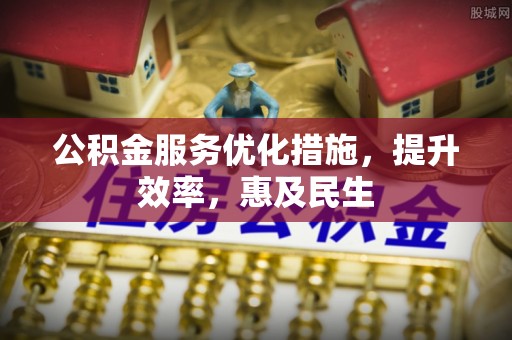 东河公积金服务优化措施，提升效率，惠及民生