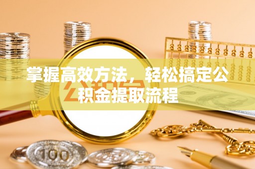 东河掌握高效方法，轻松搞定公积金提取流程