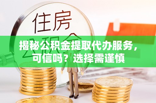 东河揭秘公积金提取代办服务，可信吗？选择需谨慎