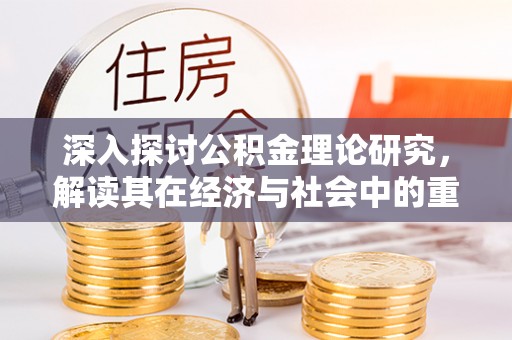 东河深入探讨公积金理论研究，解读其在经济与社会中的重要角色