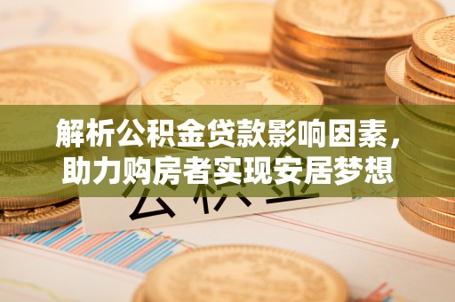 东河解析公积金贷款影响因素，助力购房者实现安居梦想