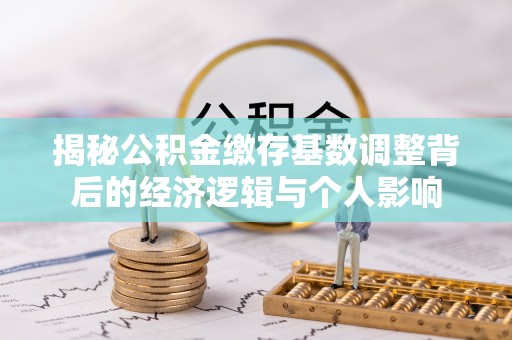 东河揭秘公积金缴存基数调整背后的经济逻辑与个人影响