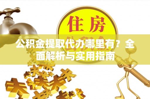 东河公积金提取代办哪里有？全面解析与实用指南